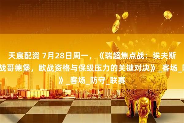 天宸配资 7月28日周一,《瑞超焦点战:埃夫斯堡主场迎战哥德堡,欧战资格与保级压力的关键对决》_客场_防守_联赛