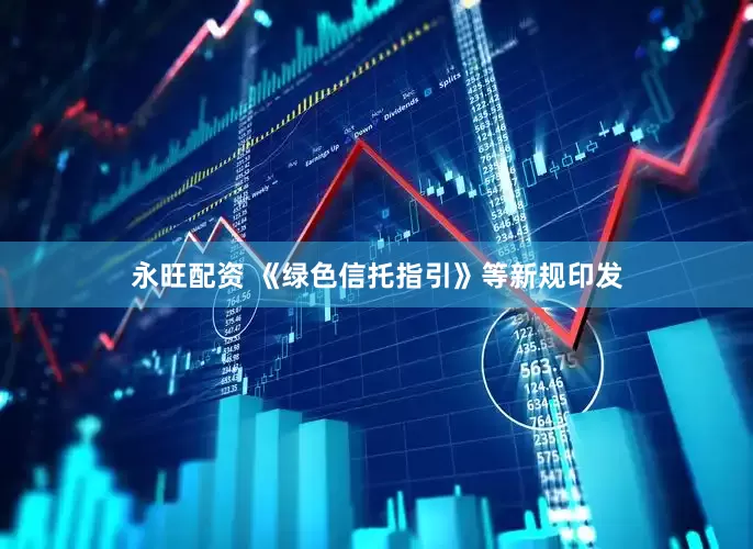 永旺配资 《绿色信托指引》等新规印发