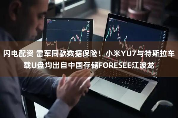 闪电配资 雷军同款数据保险！小米YU7与特斯拉车载U盘均出自中国存储FORESEE江波龙