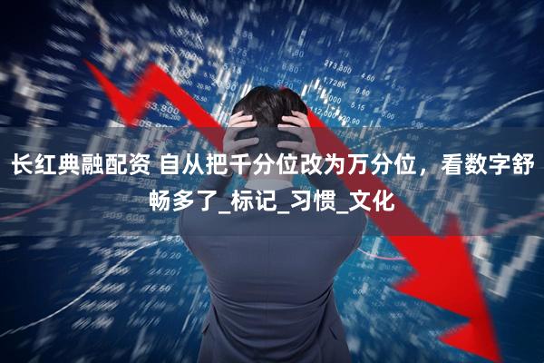 长红典融配资 自从把千分位改为万分位，看数字舒畅多了_标记_习惯_文化