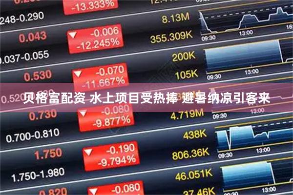 贝格富配资 水上项目受热捧 避暑纳凉引客来