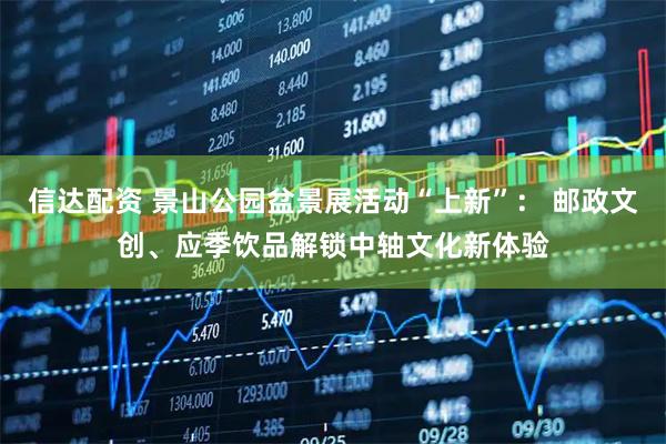 信达配资 景山公园盆景展活动“上新”: 邮政文创、应季饮品解锁中轴文化新体验