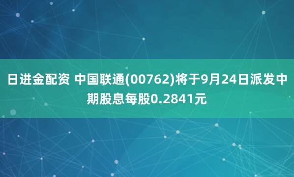 日进金配资 中国联通(00762)将于9月24日派发中期股息每股0.2841元
