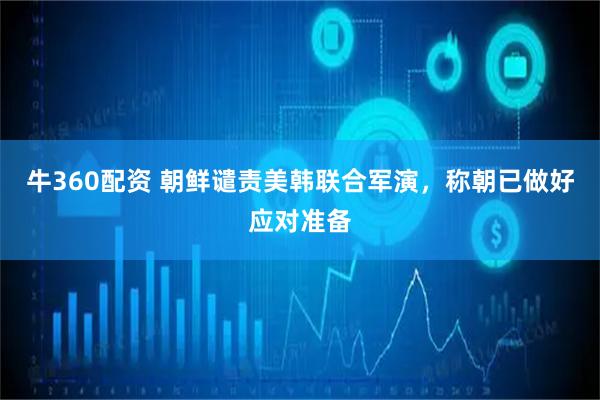 牛360配资 朝鲜谴责美韩联合军演,称朝已做好应对准备
