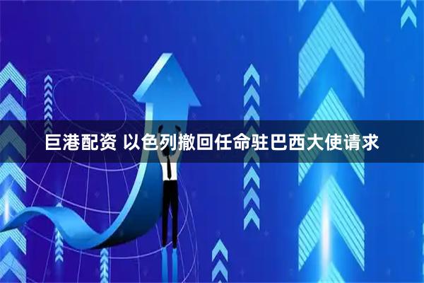巨港配资 以色列撤回任命驻巴西大使请求
