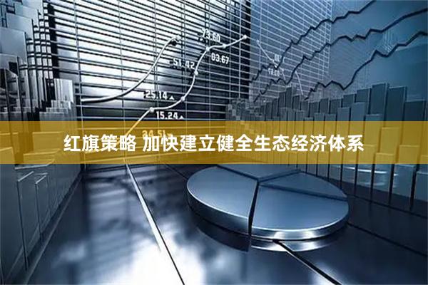 红旗策略 加快建立健全生态经济体系