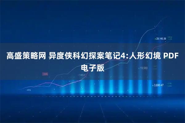 高盛策略网 异度侠科幻探案笔记4:人形幻境 PDF电子版