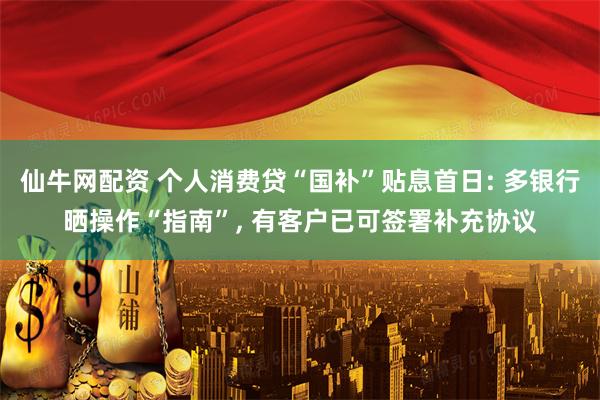 仙牛网配资 个人消费贷“国补”贴息首日: 多银行晒操作“指南”, 有客户已可签署补充协议