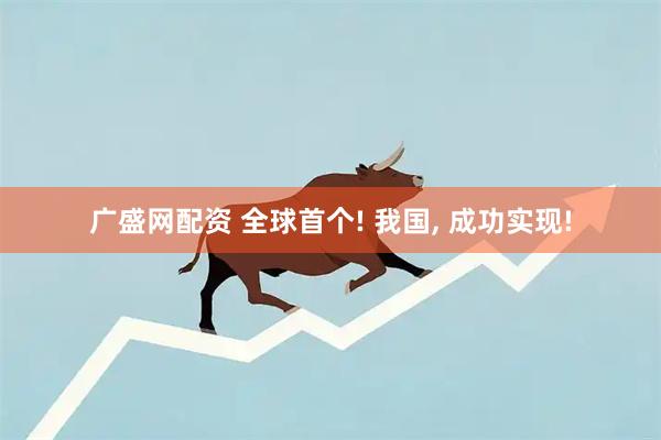 广盛网配资 全球首个! 我国, 成功实现!