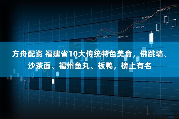 方舟配资 福建省10大传统特色美食，佛跳墙、沙茶面、福州鱼丸、板鸭，榜上有名