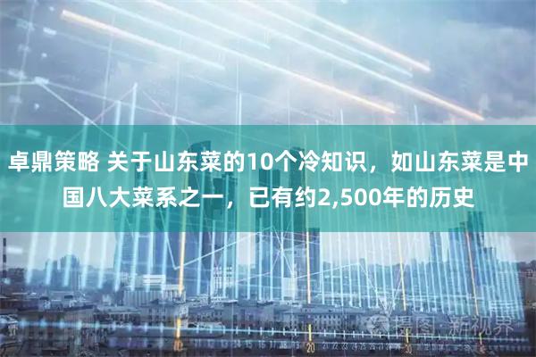 卓鼎策略 关于山东菜的10个冷知识，如山东菜是中国八大菜系之一，已有约2,500年的历史