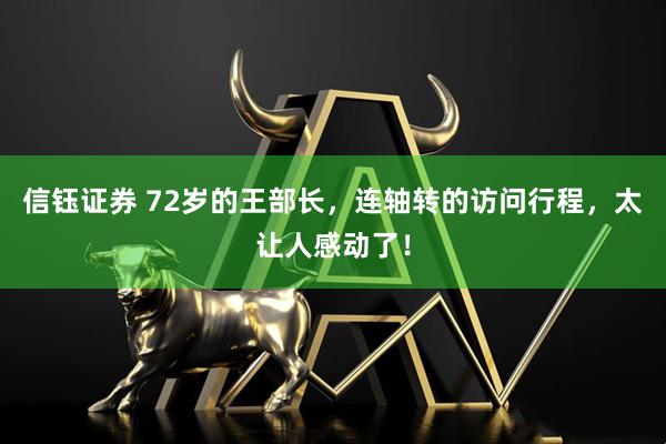 信钰证券 72岁的王部长，连轴转的访问行程，太让人感动了！