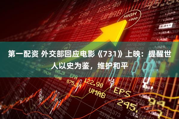 第一配资 外交部回应电影《731》上映：提醒世人以史为鉴，维护和平