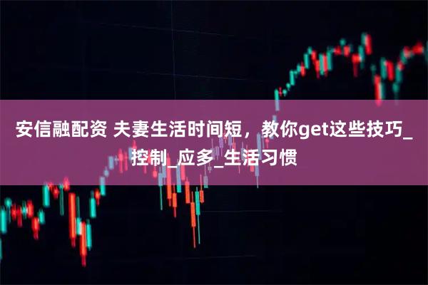 安信融配资 夫妻生活时间短，教你get这些技巧_控制_应多_生活习惯