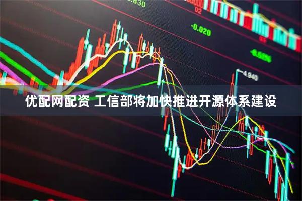 优配网配资 工信部将加快推进开源体系建设